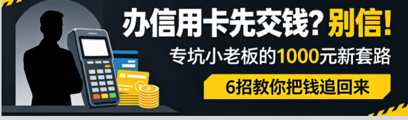 立刷官网：办信用卡先要交1000块？新套路盯上个体户，6招教你追回钱款